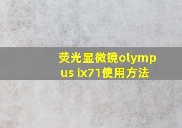 荧光显微镜olympus ix71使用方法